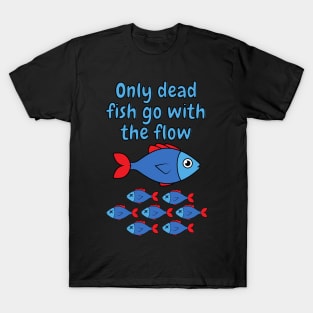 Only dead fish go with the flow T-Shirt